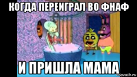 когда переиграл во фнаф и пришла мама