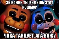 эй бонни ты видишь этот кошмар чика танцует, ага вижу