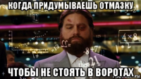 когда придумываешь отмазку чтобы не стоять в воротах