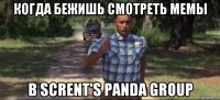 когда бежишь смотреть мемы в scrent's panda group