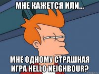 мне кажется или... мне одному страшная игра hello neighbour?