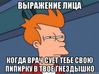 выражение лица когда врач сует тебе свою пипирку в твое гнездышко