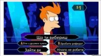 Що ти вибериш Піти з друзями гуляти Зробити реферат Зайти вк Нічого не робити