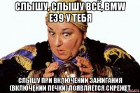 слышу, слышу всё, bmw e39 у тебя слышу при включении зажигания (включении печки) появляется скрежет