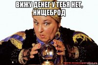 вижу денег у тебя нет, нищеброд 