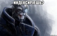 индексируешь? 