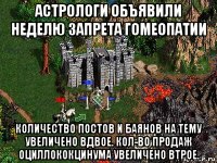 астрологи объявили неделю запрета гомеопатии количество постов и баянов на тему увеличено вдвое. кол-во продаж оциллококцинума увеличено втрое.