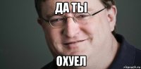 да ты охуел