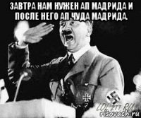 завтра нам нужен ап мадрида и после него ап чуда мадрида. 