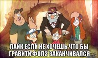  лайк если не хочешь что бы гравити фолз заканчивался