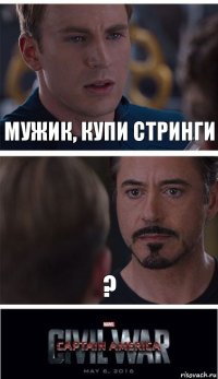 мужик, купи стринги ?