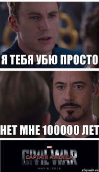 я тебя убю просто нет мне 100000 лет