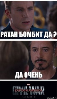 Рауан бомбит да ? Да очень