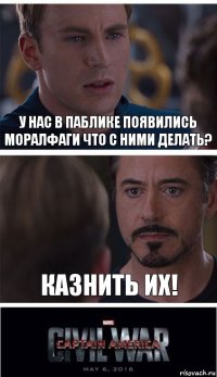 У нас в паблике появились моралфаги что с ними делать? Казнить их!