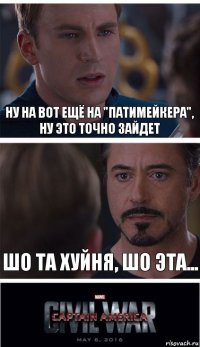 ну на вот ещё на "патимейкера", ну это точно зайдет Шо та хуйня, шо эта...