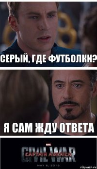 Серый, где футболки? Я сам жду ответа