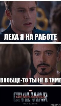 Леха я на работе Вообще-то ты не в тиме