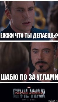 ежжи что ты делаешь? шабю по за углами