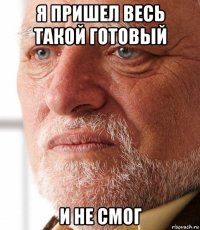 я пришел весь такой готовый и не смог