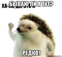 бываю ли я тут? редко!