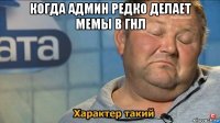 когда админ редко делает мемы в гнл 