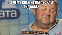 почему клен не выпускает видосы? 