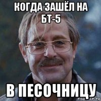 когда зашёл на бт-5 в песочницу