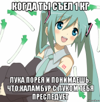 когда ты съел 1 кг лука порея и понимаешь, что каламбур с луком тебя преследует