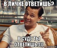 в личке ответишь? в суде ты ответишь!)))