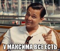  у максима все есть