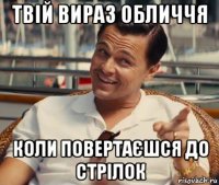 твій вираз обличчя коли повертаєшся до стрілок