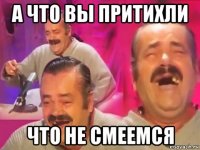 а что вы притихли что не смеемся