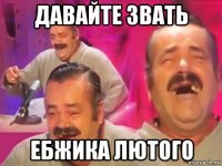 давайте звать ебжика лютого