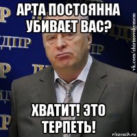 арта постоянна убивает вас? хватит! это терпеть!