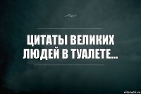 Цитаты великих людей в туалете...