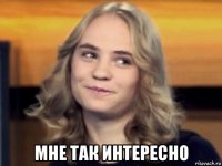  мне так интересно