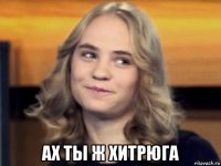  ах ты ж хитрюга