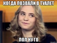 когда позвали в туалет лол ну го