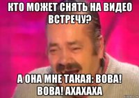 кто может снять на видео встречу? а она мне такая: вова! вова! ахахаха