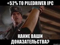 +52% to piledriver ipc какие ваши доказательства?