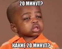 20 минут? какие 20 минут?