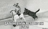  да ты не очкуй, я сто раз так делал!