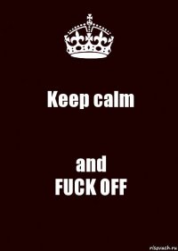 Keep calm and
FUCK OFF