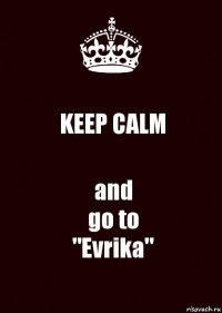 KEEP CALM and
go to
"Evrika"