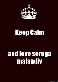 Keep Calm and love serega malandiy