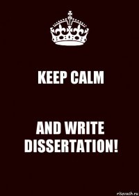 KEEP CALM AND WRITE DISSERTATION!