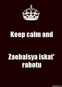 Keep calm and Zaebalsya iskat' rabotu