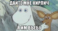 дайте мне кирпич я им въебу