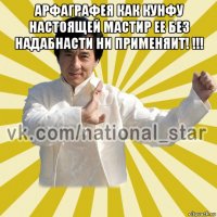 арфаграфея как кунфу настоящей мастир ее без надабнасти ни применяит! !!! 