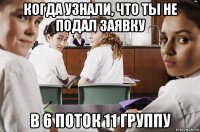 когда узнали, что ты не подал заявку в 6 поток 11 группу